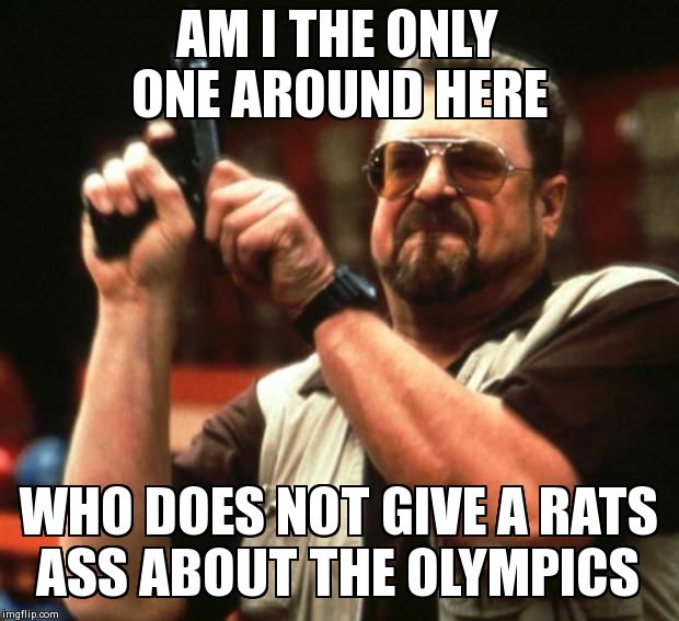 Big lebowski | AM I THE ONLY ONE AROUND HERE WHO DOES NOT GIVE A RATS ASS ABOUT THE OLYMPICS | image tagged in big lebowski,AdviceAnimals | made w/ Imgflip meme maker