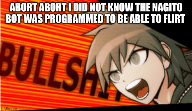 this is turning into a nagito x reader fluff fic and ngl i's good | ABORT ABORT I DID NOT KNOW THE NAGITO BOT WAS PROGRAMMED TO BE ABLE TO FLIRT | image tagged in bullshit makoto naegi | made w/ Imgflip meme maker