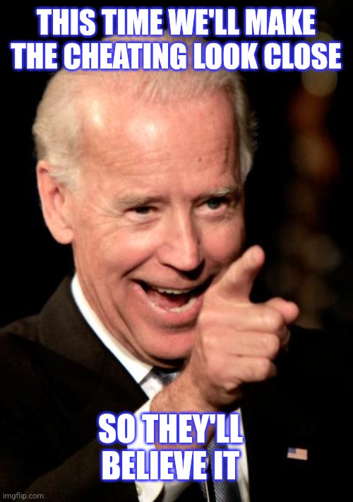 Getting better at it |  THIS TIME WE'LL MAKE THE CHEATING LOOK CLOSE; SO THEY'LL BELIEVE IT | image tagged in memes,smilin biden | made w/ Imgflip meme maker
