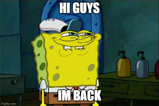 Don't You Squidward | HI GUYS; IM BACK | image tagged in memes,don't you squidward | made w/ Imgflip meme maker