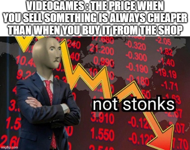 sometimes | VIDEOGAMES : THE PRICE WHEN YOU SELL SOMETHING IS ALWAYS CHEAPER THAN WHEN YOU BUY IT FROM THE SHOP | image tagged in blank white template,not stonks | made w/ Imgflip meme maker