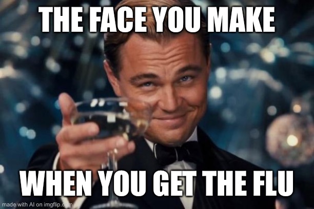 Turn it upside down and it would be accurate. | THE FACE YOU MAKE; WHEN YOU GET THE FLU | image tagged in memes,leonardo dicaprio cheers | made w/ Imgflip meme maker