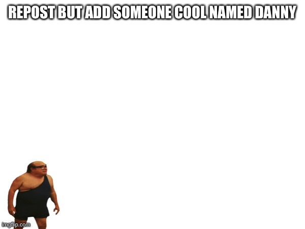 REPOST BUT ADD SOMEONE COOL NAMED DANNY | made w/ Imgflip meme maker