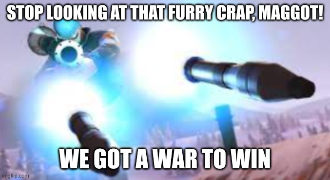 STOP LOOKING AT THAT FURRY CRAP, MAGGOT! WE GOT A WAR TO WIN | made w/ Imgflip meme maker