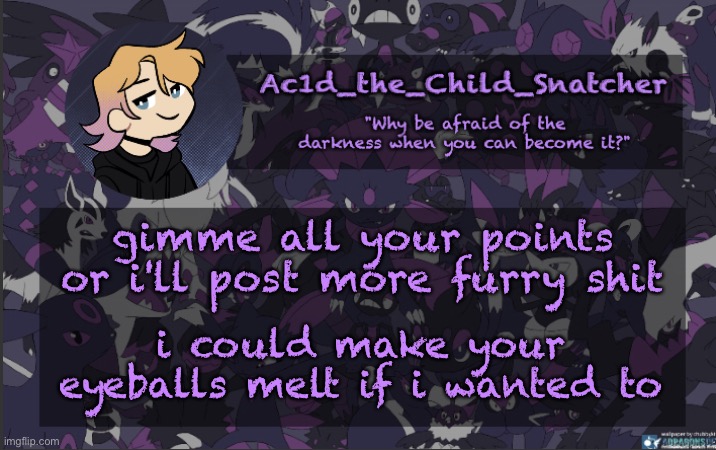 . | gimme all your points or i'll post more furry shit; i could make your eyeballs melt if i wanted to | made w/ Imgflip meme maker