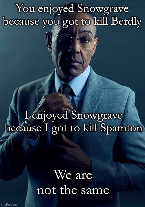 Gus Fring we are not the same | You enjoyed Snowgrave because you got to kill Berdly I enjoyed Snowgrave because I got to kill Spamton We are not the same | image tagged in gus fring we are not the same | made w/ Imgflip meme maker