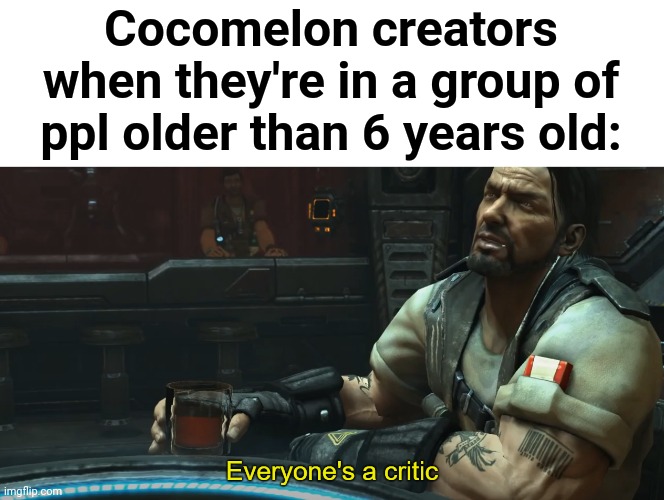 This is true | Cocomelon creators when they're in a group of ppl older than 6 years old: | image tagged in everyone's a critic | made w/ Imgflip meme maker