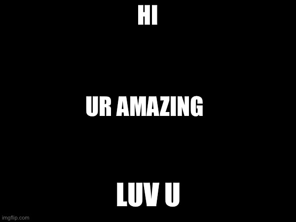 Just in case you need it ;) | HI; UR AMAZING; LUV U | image tagged in unnecessary tags | made w/ Imgflip meme maker
