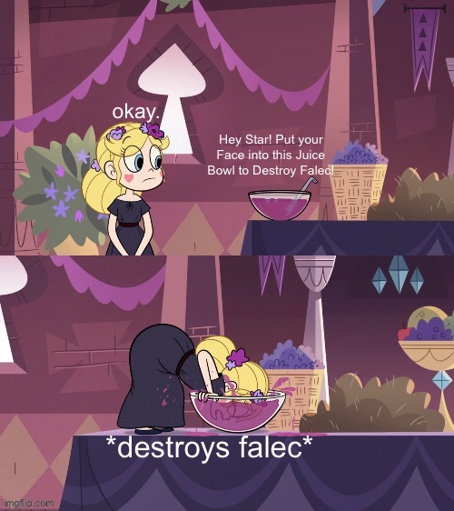 (Mod Note: That Is So Funny!) | okay. Hey Star! Put your Face into this Juice Bowl to Destroy Falec! *destroys falec* | image tagged in star butterfly shoving her face into the juice bowl,falec sucks,falec,shipping,memes,funny | made w/ Imgflip meme maker