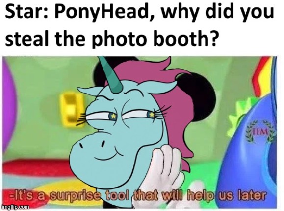 Ponyhead… | image tagged in its a suprise tool that will help us later,svtfoe,repost,memes,star vs the forces of evil,ponyhead | made w/ Imgflip meme maker