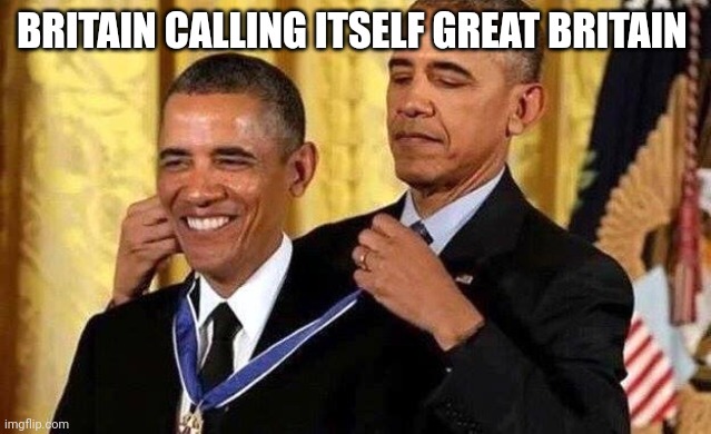 Obama self award | BRITAIN CALLING ITSELF GREAT BRITAIN | image tagged in obama self award | made w/ Imgflip meme maker