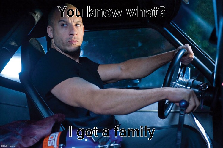 i got family | You know what? I got a family | image tagged in i got family | made w/ Imgflip meme maker