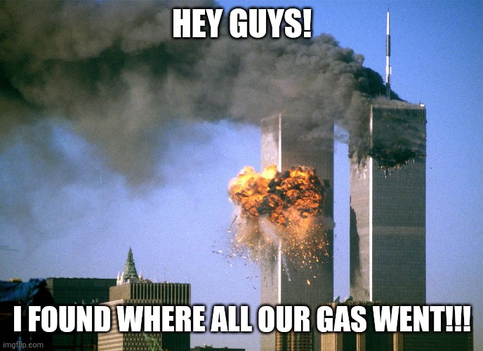 Shortage rn | HEY GUYS! I FOUND WHERE ALL OUR GAS WENT!!! | image tagged in 911 9/11 twin towers impact | made w/ Imgflip meme maker