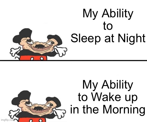 Micky Mouse | My Ability to Sleep at Night; My Ability to Wake up in the Morning | image tagged in micky mouse,memes,relatable,relatable memes,buff mokey,funny | made w/ Imgflip meme maker
