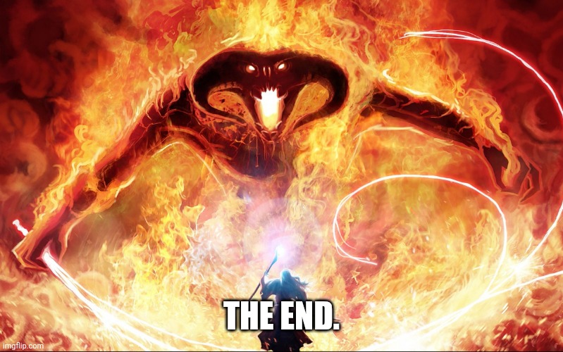 epic balrog | THE END. | image tagged in epic balrog | made w/ Imgflip meme maker