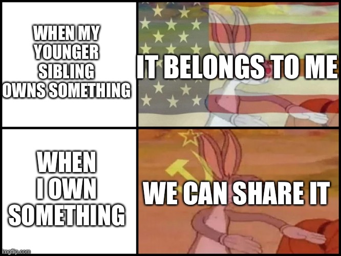 Capitalist and communist | WHEN MY YOUNGER SIBLING OWNS SOMETHING; IT BELONGS TO ME; WHEN I OWN SOMETHING; WE CAN SHARE IT | image tagged in capitalist and communist | made w/ Imgflip meme maker