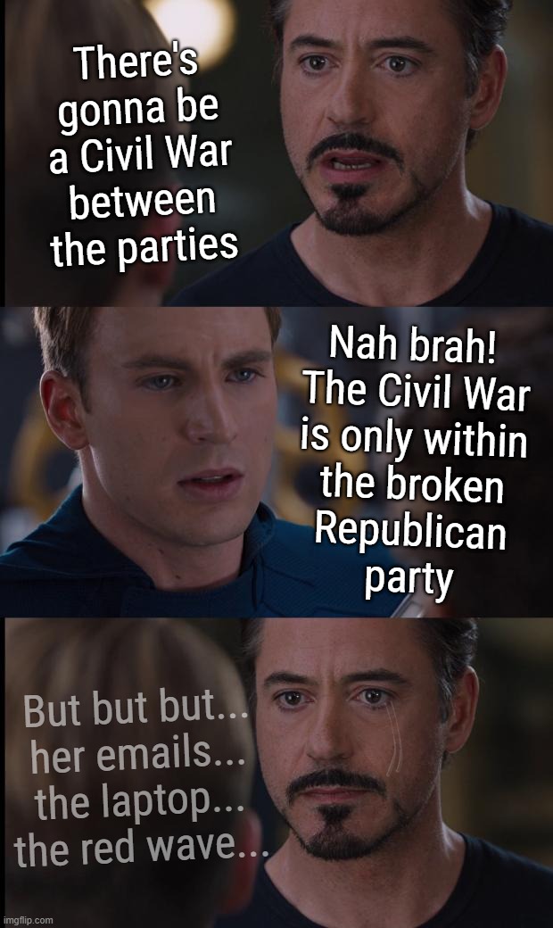 GQP Civil War... | There's
gonna be
a Civil War
between
the parties; Nah brah! 
The Civil War
is only within
the broken
Republican
party; But but but...
her emails...
the laptop...
the red wave... | image tagged in gop,civil war | made w/ Imgflip meme maker
