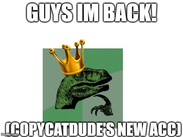 did anybody miss me? | GUYS IM BACK! (COPYCATDUDE'S NEW ACC) | image tagged in im back,return | made w/ Imgflip meme maker