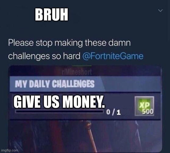 Moment. | BRUH; GIVE US MONEY. | image tagged in fortnite challenge | made w/ Imgflip meme maker