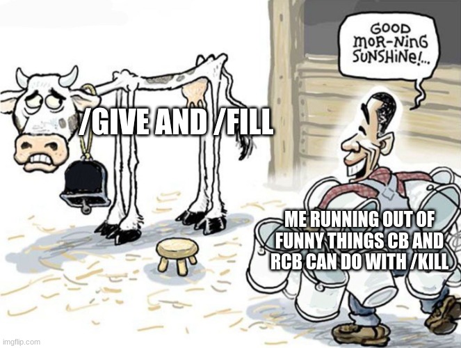 btw cb and rcb are shortened names of command block and his brother because its too long | /GIVE AND /FILL; ME RUNNING OUT OF FUNNY THINGS CB AND RCB CAN DO WITH /KILL | image tagged in milking the cow | made w/ Imgflip meme maker