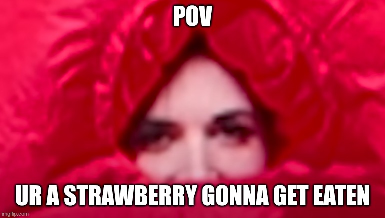 pov: ur a strawberry gonna get eaten | POV; UR A STRAWBERRY GONNA GET EATEN | image tagged in pov ur a strawberry gonna get eaten | made w/ Imgflip meme maker