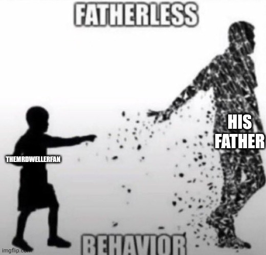 TheMrDwellerFan is really fatherless | HIS FATHER; THEMRDWELLERFAN | image tagged in fatherless behavior,fatherless | made w/ Imgflip meme maker