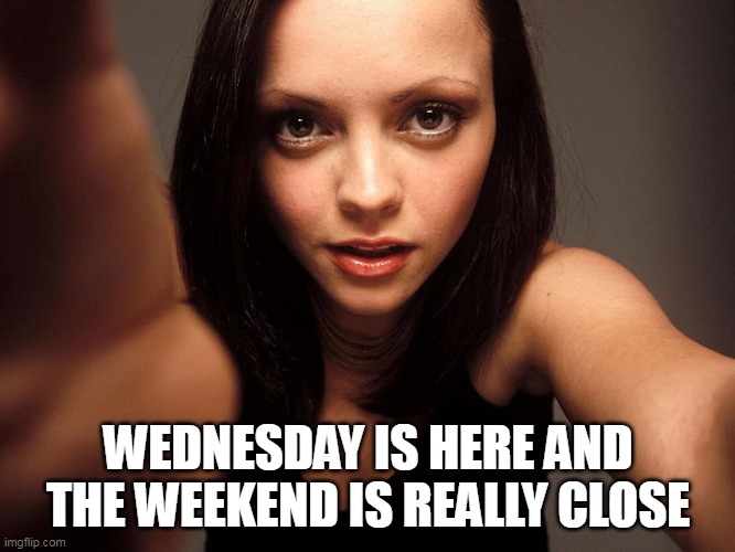 Wednesday is here and the weekend is really close | WEDNESDAY IS HERE AND THE WEEKEND IS REALLY CLOSE | image tagged in christina ricci,wednesday,memes,addams family | made w/ Imgflip meme maker
