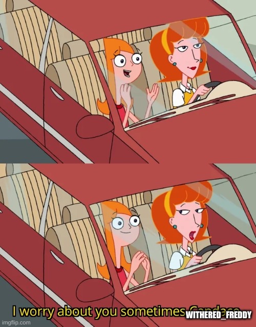 I worry about you sometimes Candace | WITHERED_FREDDY | image tagged in i worry about you sometimes candace | made w/ Imgflip meme maker