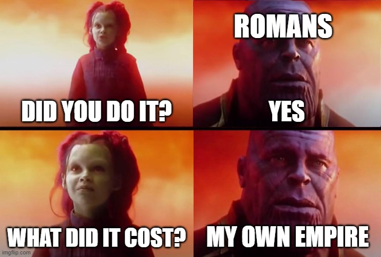 Maybe that's the same empire | ROMANS; DID YOU DO IT? YES; WHAT DID IT COST? MY OWN EMPIRE | image tagged in thanos what did it cost,memes | made w/ Imgflip meme maker