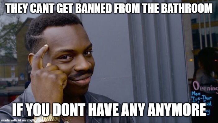 Roll Safe Think About It Meme | THEY CANT GET BANNED FROM THE BATHROOM; IF YOU DONT HAVE ANY ANYMORE | image tagged in memes,roll safe think about it | made w/ Imgflip meme maker