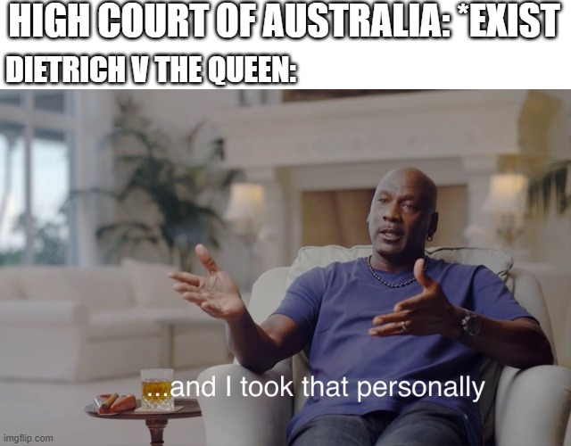 High Court of Australia during Dietrich v The Queen in 1992 | HIGH COURT OF AUSTRALIA: *EXIST; DIETRICH V THE QUEEN: | image tagged in and i took that personally,memes | made w/ Imgflip meme maker