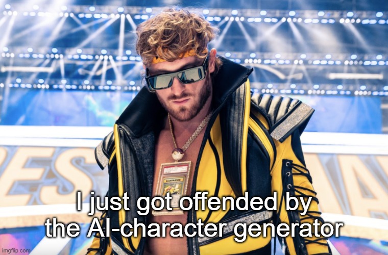 Never again. | I just got offended by the AI-character generator | image tagged in logan paul | made w/ Imgflip meme maker