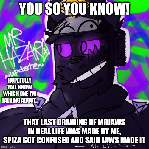 Yuh | YOU SO YOU KNOW! HOPEFULLY YALL KNOW WHICH ONE I'M TALKING ABOUT.. THAT LAST DRAWING OF MRJAWS IN REAL LIFE WAS MADE BY ME, SPIZA GOT CONFUSED AND SAID JAWS MADE IT | made w/ Imgflip meme maker