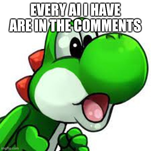 Not really all of them due to laziness. | EVERY AI I HAVE ARE IN THE COMMENTS | image tagged in yoshi pog | made w/ Imgflip meme maker