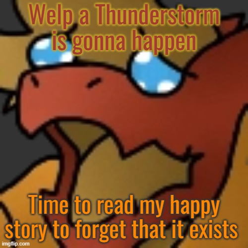 Piss | Welp a Thunderstorm is gonna happen; Time to read my happy story to forget that it exists | image tagged in piss | made w/ Imgflip meme maker