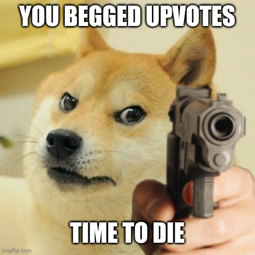 USED IN COMMENT!! | YOU BEGGED UPVOTES TIME TO DIE | image tagged in doge holding a gun | made w/ Imgflip meme maker