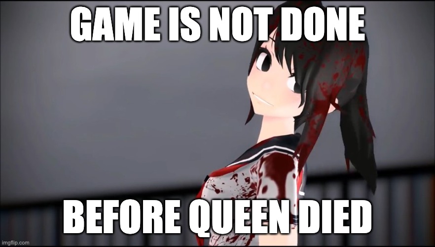really | GAME IS NOT DONE; BEFORE QUEEN DIED | image tagged in yandere chan,funny,why | made w/ Imgflip meme maker