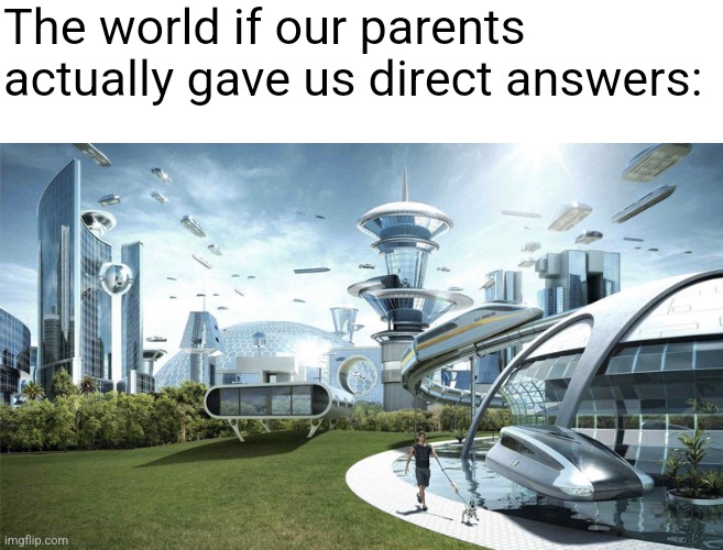 me when i ask a question | The world if our parents actually gave us direct answers: | image tagged in the future world if | made w/ Imgflip meme maker