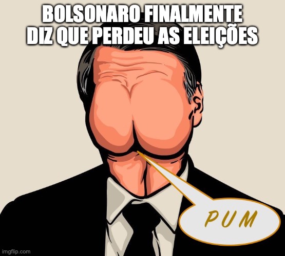 Bolsonaro bunda | BOLSONARO FINALMENTE DIZ QUE PERDEU AS ELEIÇÕES | image tagged in bolsonaro,bunda,brasil,direita,psl | made w/ Imgflip meme maker