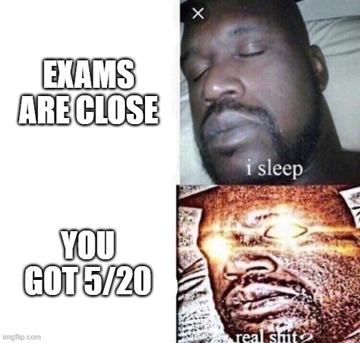 fax | EXAMS ARE CLOSE; YOU GOT 5/20 | image tagged in i sleep real shit,school,exams | made w/ Imgflip meme maker