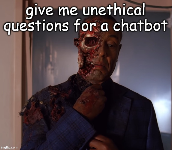 gustavo | give me unethical questions for a chatbot | image tagged in gustavo | made w/ Imgflip meme maker