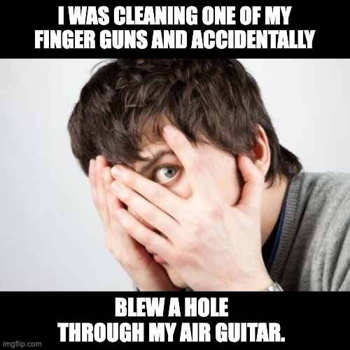 Gun safety | I WAS CLEANING ONE OF MY FINGER GUNS AND ACCIDENTALLY; BLEW A HOLE THROUGH MY AIR GUITAR. | image tagged in scared man | made w/ Imgflip meme maker