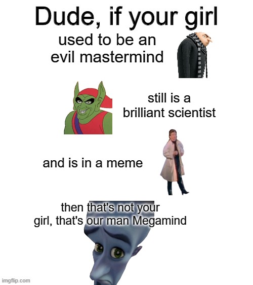 he ain't yo gurl | used to be an evil mastermind; still is a brilliant scientist; and is in a meme; then that's not your girl, that's our man Megamind | image tagged in dude if your girl,gru meme,megamind peeking | made w/ Imgflip meme maker