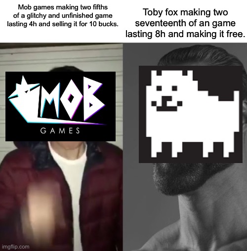 Virgin mob games vs chad Toby fox | Toby fox making two seventeenth of an game lasting 8h and making it free. Mob games making two fifths of a glitchy and unfinished game lasting 4h and selling it for 10 bucks. | image tagged in average fan vs average enjoyer | made w/ Imgflip meme maker