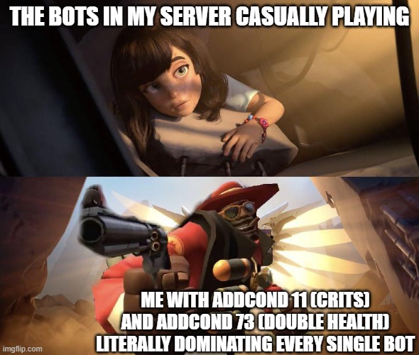 me using sv_cheats while bots are casually playing | THE BOTS IN MY SERVER CASUALLY PLAYING; ME WITH ADDCOND 11 (CRITS) AND ADDCOND 73 (DOUBLE HEALTH) LITERALLY DOMINATING EVERY SINGLE BOT | image tagged in demoman aiming gun at girl | made w/ Imgflip meme maker