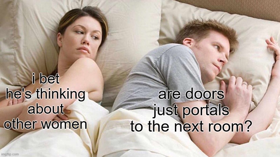 hol up... | i bet he's thinking about other women; are doors just portals to the next room? | image tagged in memes,i bet he's thinking about other women | made w/ Imgflip meme maker