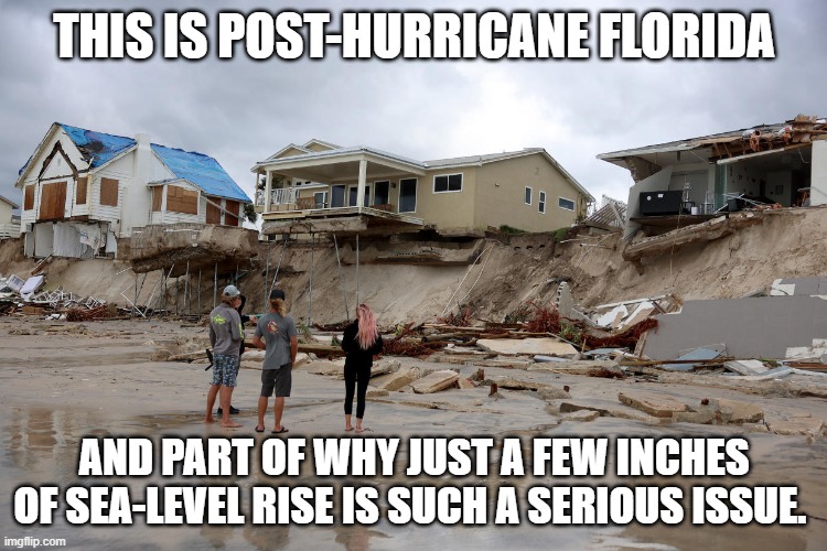 Most of southern Florida is a sandbar laid on coral limestone, much of the eastern seaboard is also sand and sandy soil. | THIS IS POST-HURRICANE FLORIDA; AND PART OF WHY JUST A FEW INCHES OF SEA-LEVEL RISE IS SUCH A SERIOUS ISSUE. | image tagged in sea-level rise,climate change,hanging by a thread,global warming | made w/ Imgflip meme maker
