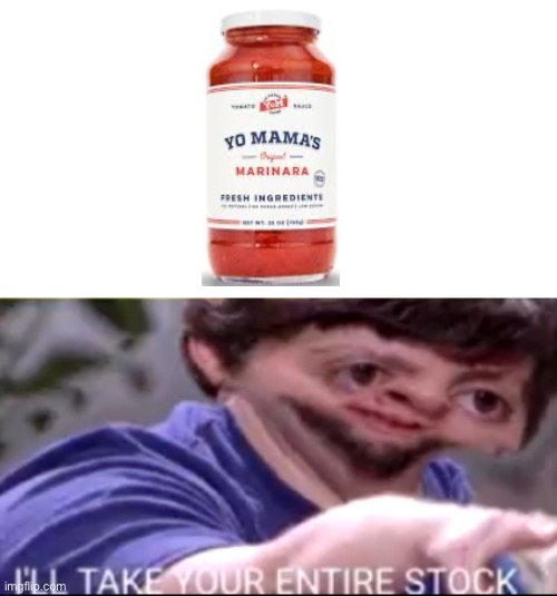 Yo mama’s tomato sauce… LOL | image tagged in i will take your entire stock | made w/ Imgflip meme maker