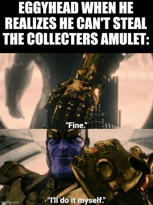 He's gonna find his own! | EGGYHEAD WHEN HE REALIZES HE CAN'T STEAL THE COLLECTERS AMULET: | image tagged in fine i'll do it myself | made w/ Imgflip meme maker