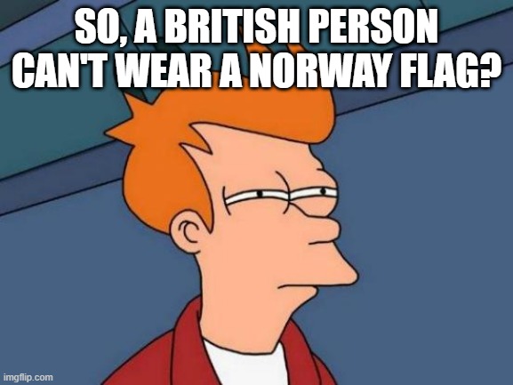 Futurama Fry Meme | SO, A BRITISH PERSON CAN'T WEAR A NORWAY FLAG? | image tagged in memes,futurama fry | made w/ Imgflip meme maker